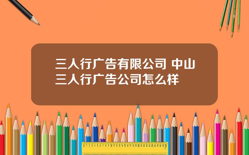 三人行广告有限公司 中山三人行广告公司怎么样